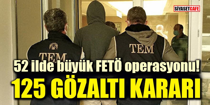 52 ilde büyük FETÖ operasyonu: 125 gözaltı kararı