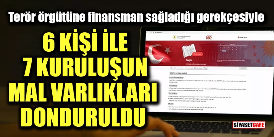 Terör örgütüne finansman sağladığı gerekçesiyle 6 kişi ile 7 kuruluşun mal varlıkları donduruldu