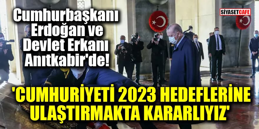 Cumhurbaşkanı Erdoğan ve Devlet Erkanı Anıtkabir'de! 'Cumhuriyeti 2023 hedeflerine ulaştırmakta kararlıyız'