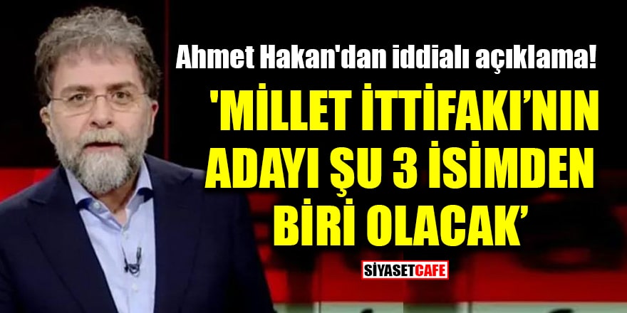 Ahmet Hakan'dan iddialı açıklama: 'Millet İttifakı’nın adayı şu 3 isimden biri olacak'
