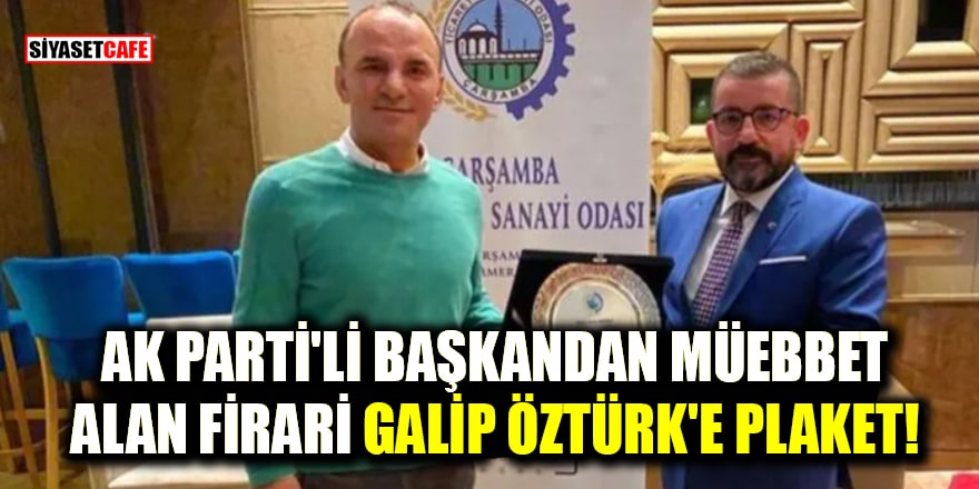 AK Parti'li Başkandan müebbet alan firari Galip Öztürk'e plaket!