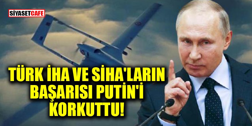 Türk İHA ve SİHA'ların başarısı Putin'i korkuttu