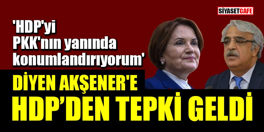'HDP'yi PKK'nın yanında konumlandırıyorum' diyen Akşener'e HDP'den tepki!