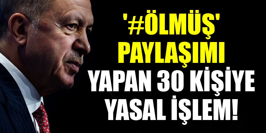 Erdoğan'a yönelik '#ölmüş' etiketiyle paylaşım yapan 30 kişiye yasal işlem