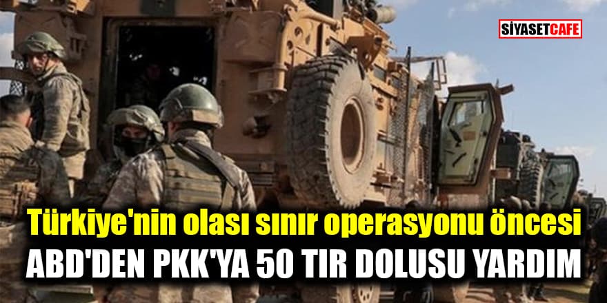 Türkiye'nin olası sınır operasyonu öncesi ABD'den PKK'ya 50 tır dolusu yardım!