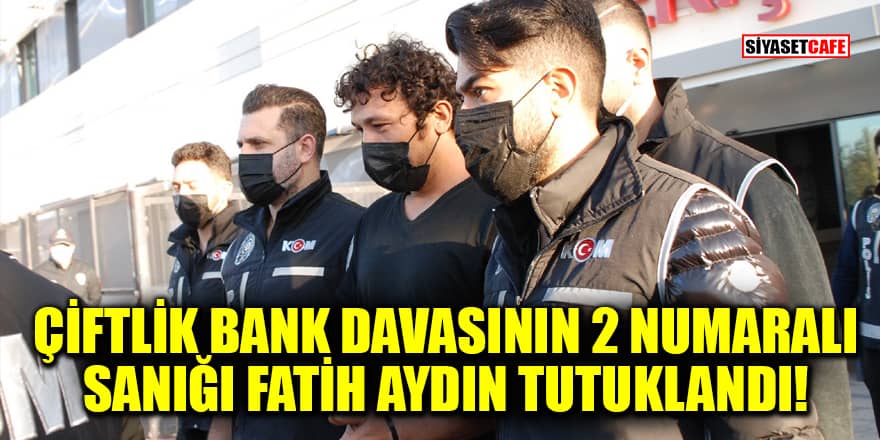 Çiftlik Bank davasının 2 numaralı sanığı Fatih Aydın tutuklandı!