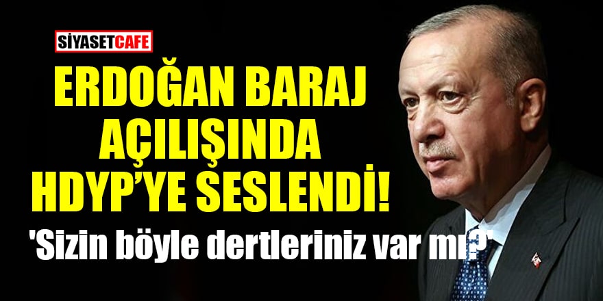 Cumhurbaşkanı Erdoğan baraj açılışında HDP'ye seslendi! 'Sizin böyle dertleriniz var mı?'