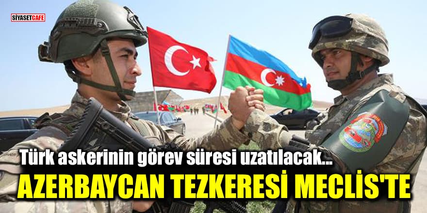 Türk askerinin Azerbaycan'daki görev süresinin uzatılması tezkeresi TBMM'de