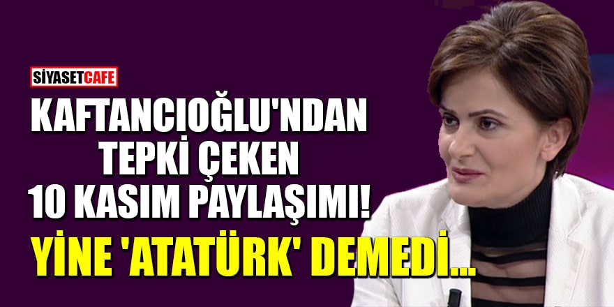 Kaftancıoğlu'ndan tepki çeken 10 Kasım paylaşımı! Yine 'Atatürk' demedi...