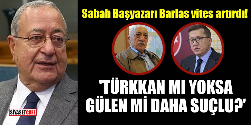 Sabah Başyazarı Mehmet Barlas vites artırdı! 'Türkkan mı yoksa Gülen mi daha suçlu?'