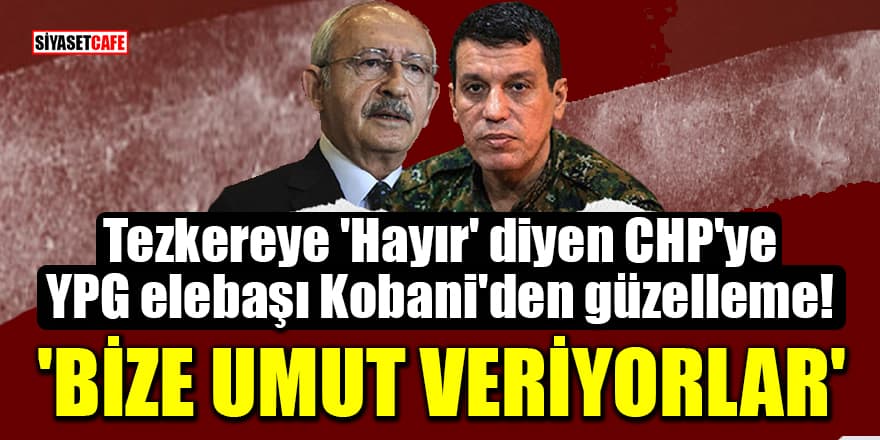 Tezkereye 'Hayır' diyen CHP'ye, YPG elebaşı Kobani'den güzelleme! 'Bize umut veriyorlar'