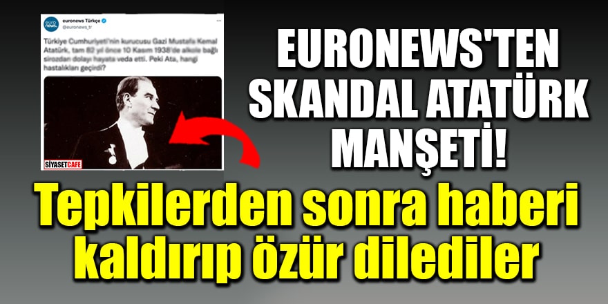 Euronews'ten skandal Atatürk manşeti! Tepkilerden sonra haberi kaldırıp özür dilediler