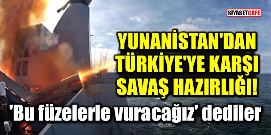 Yunanistan'dan Türkiye'ye karşı savaş hazırlığı! 'Bu füzelerle vuracağız' dediler