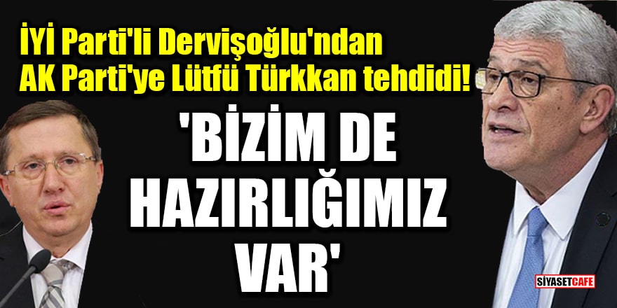 İYİ Parti'li Dervişoğlu'ndan AK Parti'ye Lütfü Türkkan tehdidi! 'Bizim de hazırlığımız var'