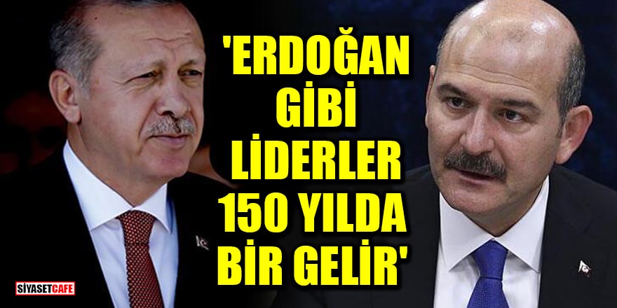 Bakan Soylu: 'Erdoğan gibi liderler 150 yılda bir gelir'