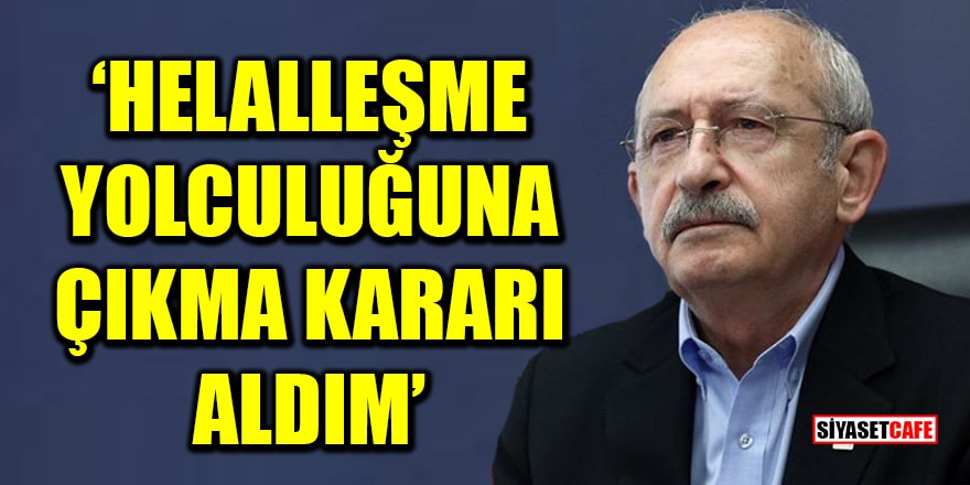 Kılıçdaroğlu: Helalleşme yolculuğuna çıkma kararı aldım