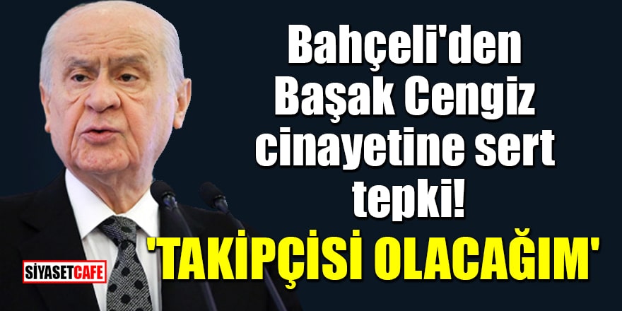 MHP Lideri Bahçeli'den Başak Cengiz cinayetine sert tepki! 'Takipçisi olacağım'