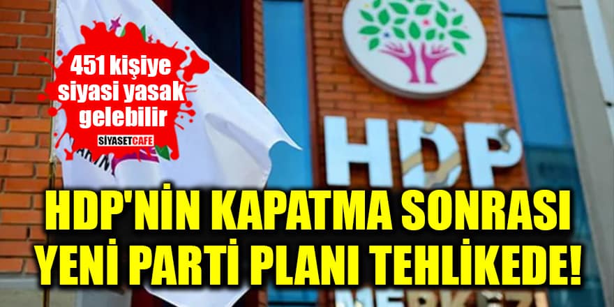 HDP'nin kapatma sonrası yeni parti planı tehlikede! 451 kişiye siyasi yasak gelebilir