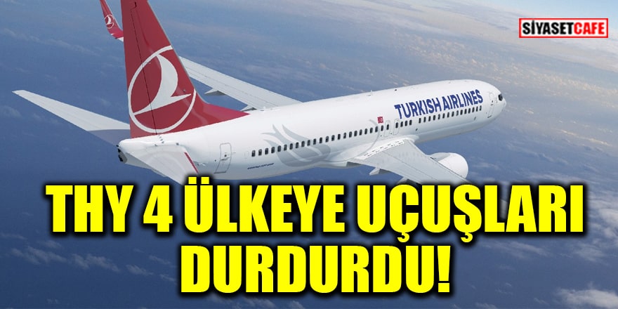 Türk Hava Yolları, 4 ülkeye uçuşları durdurdu!