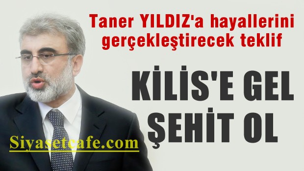 Taner Yıldız'a mektup: Kilis'e gel şehit ol!