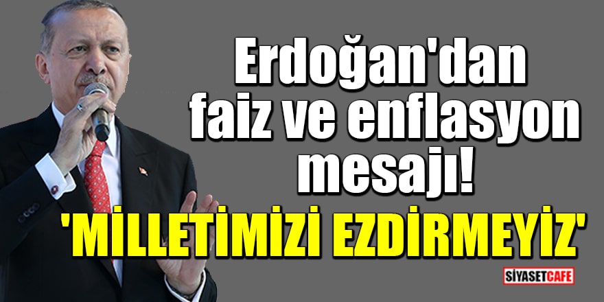 Cumhurbaşkanı Erdoğan'dan faiz ve enflasyon mesajı! 'Kesinlikle milletimizi ezdiremeyiz'