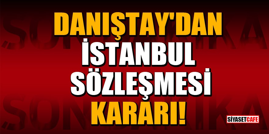 Danıştay'dan İstanbul Sözleşmesi kararı!