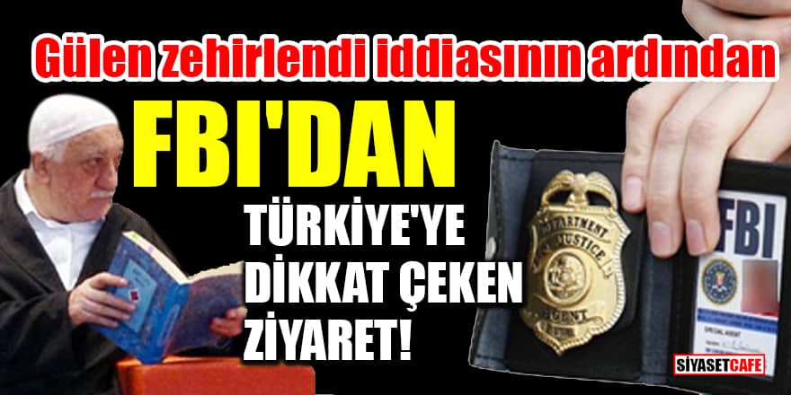 Gülen zehirlendi iddiasının ardından FBI'dan Türkiye'ye dikkat çeken ziyaret!