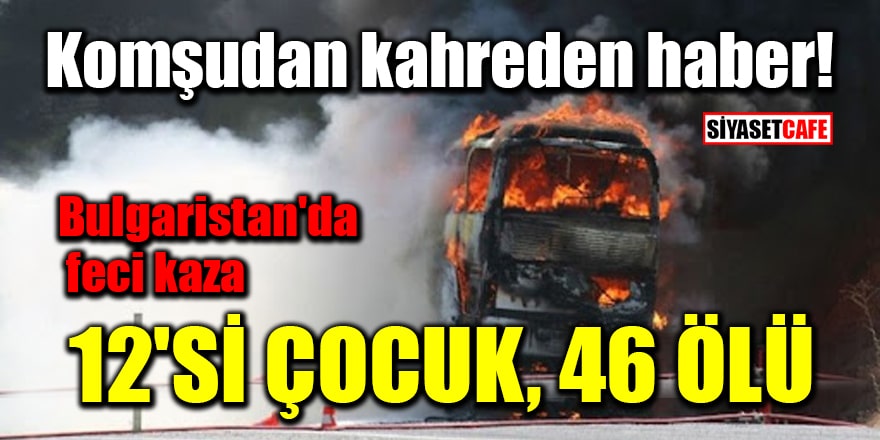 Bulgaristan'da trafik kazasında 46 kişi yanarak öldü!