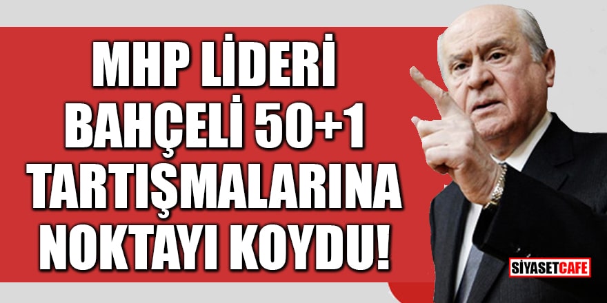 MHP Lideri Bahçeli, 50+1 tartışmalarına noktayı koydu!