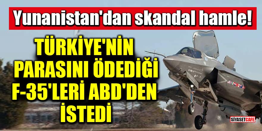 Yunanistan'dan skandal hamle! Türkiye'nin parasını ödediği F-35'leri ABD'den istedi