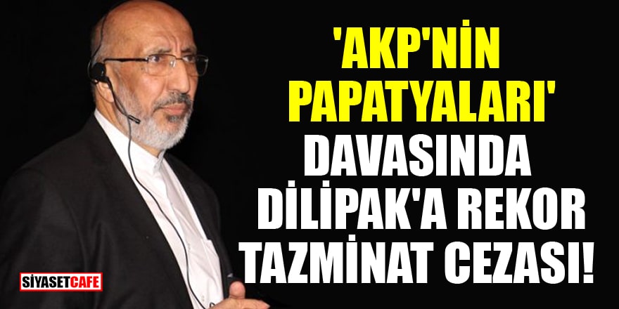 'AKP'nin Papatyaları' davasında Dilipak'a rekor tazminat cezası!
