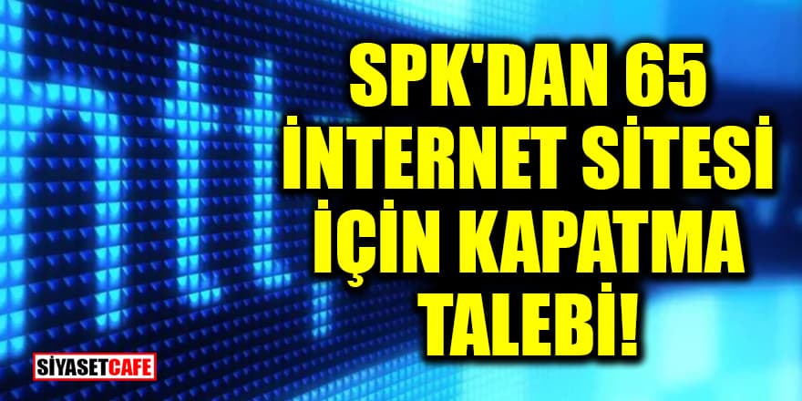 SPK'dan 65 internet sitesi için kapatma talebi!
