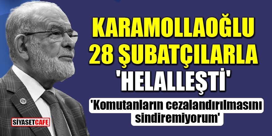 Karamollaoğlu, 28 Şubatçılarla 'Helalleşti'! 'Komutanların cezalandırılmasını sindiremiyorum'