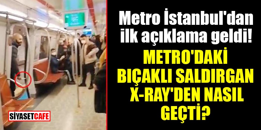 Metro İstanbul'dan ilk açıklama geldi! Metro'daki bıçaklı saldırgan X-Ray'den nasıl geçti?