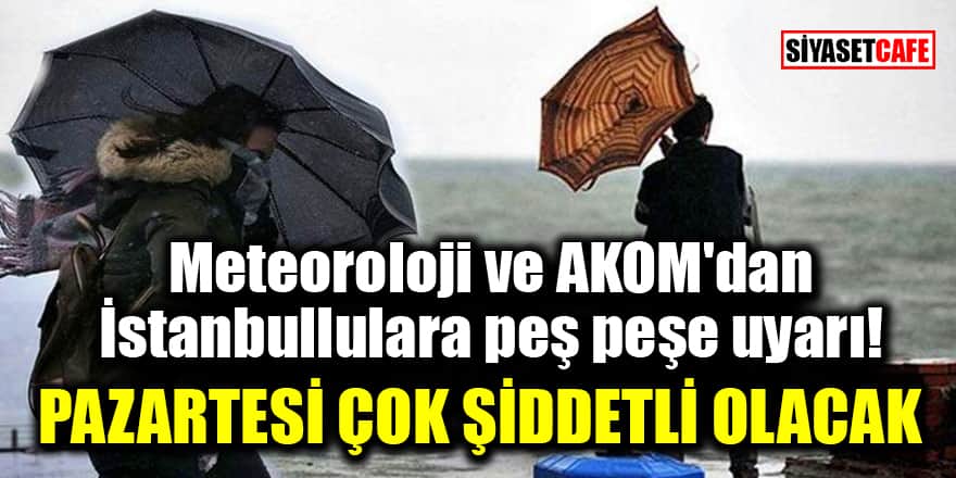 Meteoroloji ve AKOM'dan İstanbullulara peş peşe uyarı! Pazartesi çok şiddetli olacak