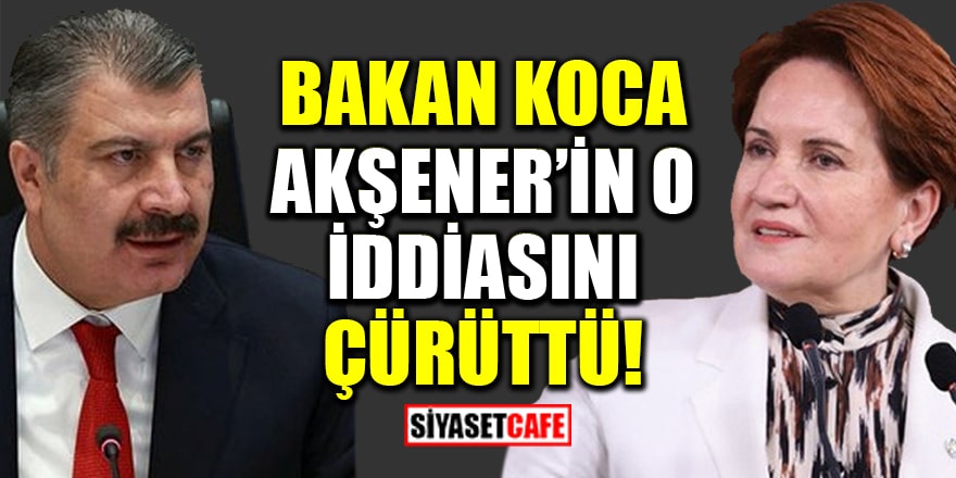 Bakan Koca, Akşener'in 'Kovidli hasta' iddiasını çürüttü!