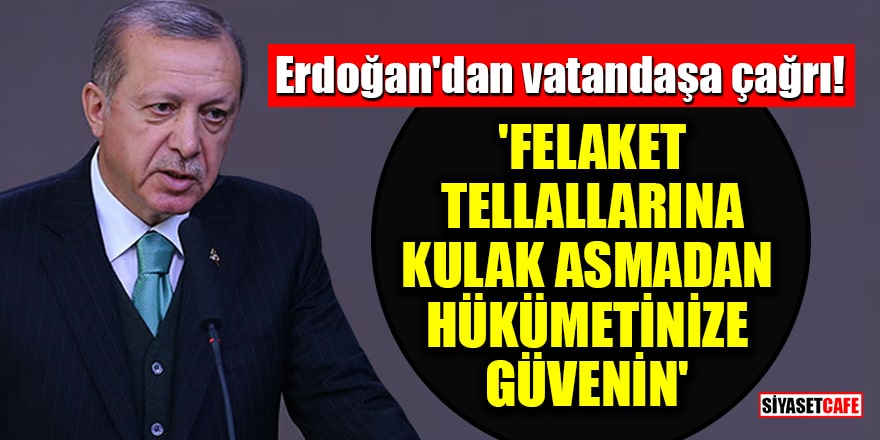 Erdoğan'dan vatandaşa çağrı! 'Felaket tellallarına kulak asmadan hükümetinize güvenin'