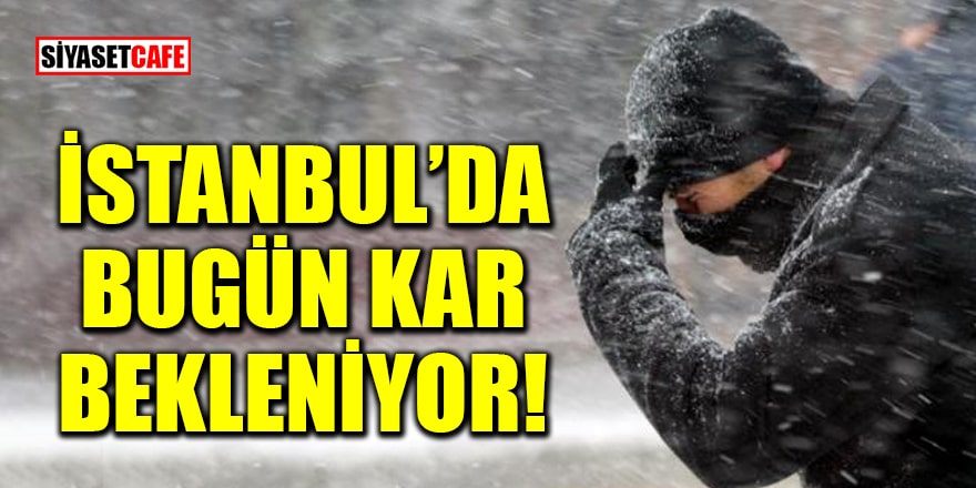 İstanbul’da bugün kar bekleniyor!