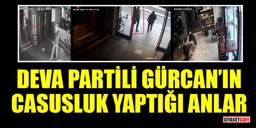 DEVA Partili Metin Gürcan'ın casusluk yaptığı anlar ortaya çıktı!
