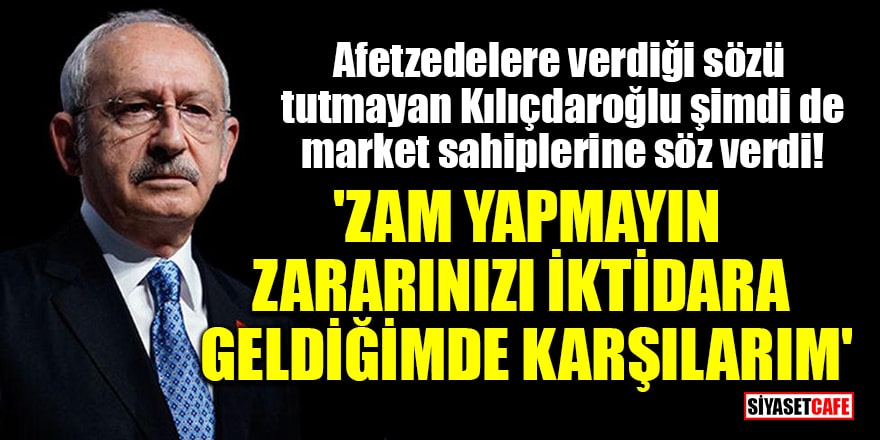 Afetzedelere verdiği sözü tutmayan Kılıçdaroğlu, şimdi de market sahiplerine söz verdi! 'Zam yapmayın, zararınızı iktidara geldiğimde karşılarım'