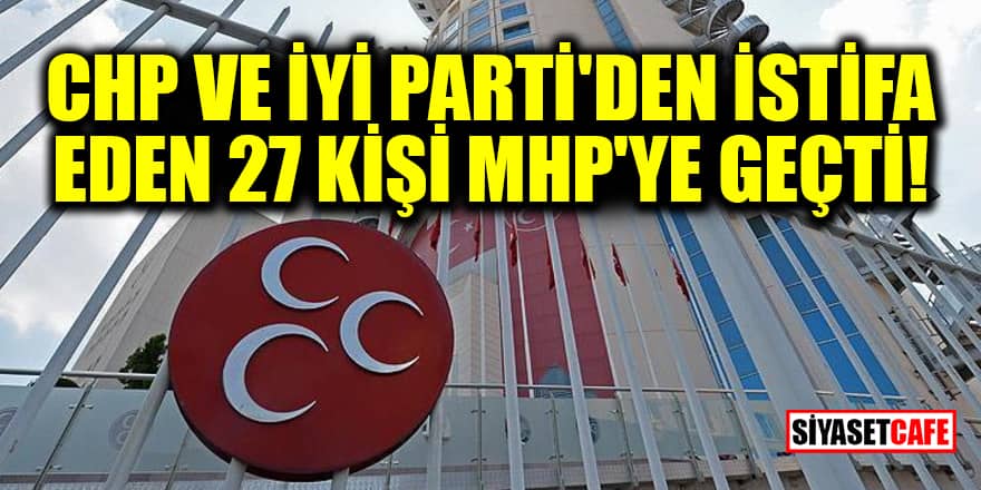 CHP ve İYİ Parti'den istifa eden 27 kişi MHP'ye geçti!