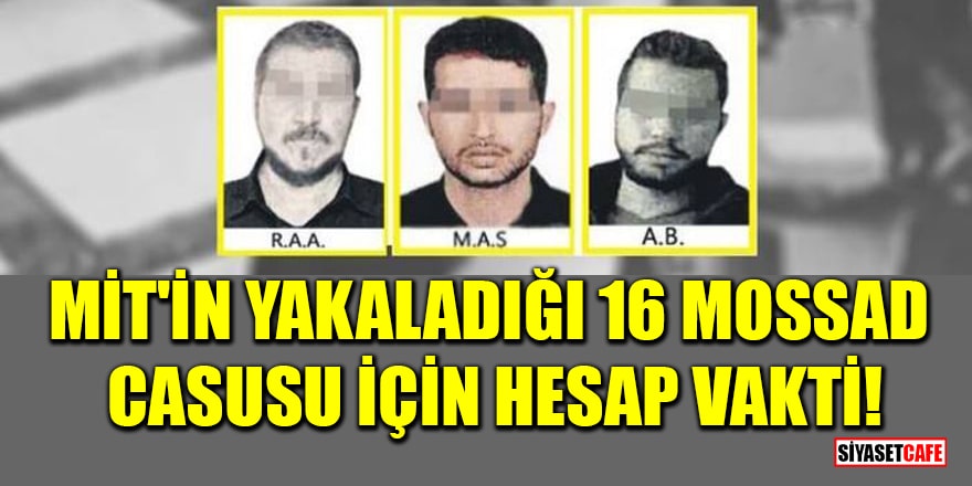 MİT'in yakaladığı 16 MOSSAD casusu için hesap vakti! Soruşturmanın detayları ortaya çıktı