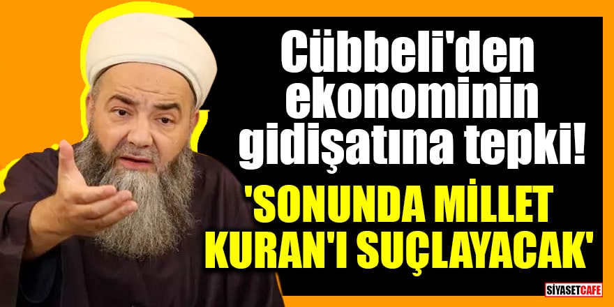 Cübbeli'den ekonominin gidişatına tepki! 'Sonunda millet Kuran'ı suçlayacak'