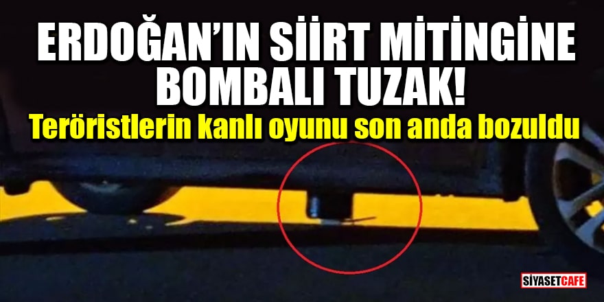 Erdoğan’ın Siirt mitingine bombalı tuzak! Teröristlerin kanlı oyunu son anda bozuldu
