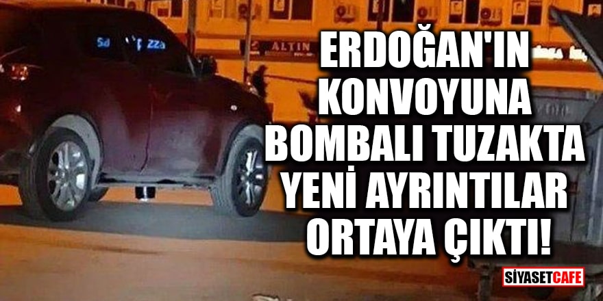 Erdoğan'ın konvoyuna bombalı tuzakta yeni ayrıntılar ortaya çıktı!
