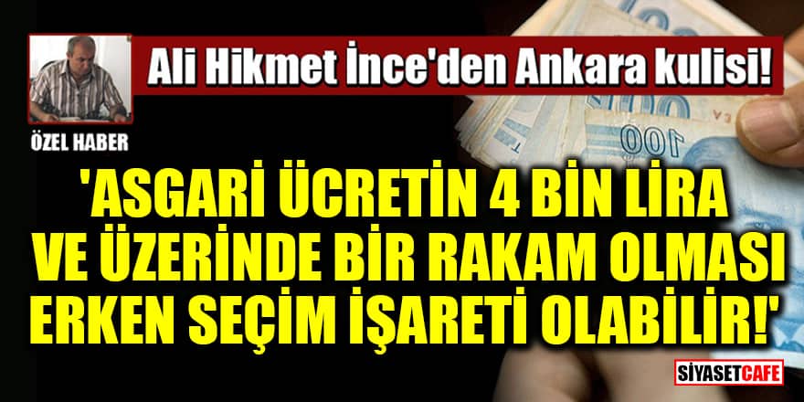 Ali Hikmet İnce'den Ankara kulisi: 'Asgari ücretin 4 bin lira ve üzerinde bir rakam olması erken seçim işareti olabilir!'
