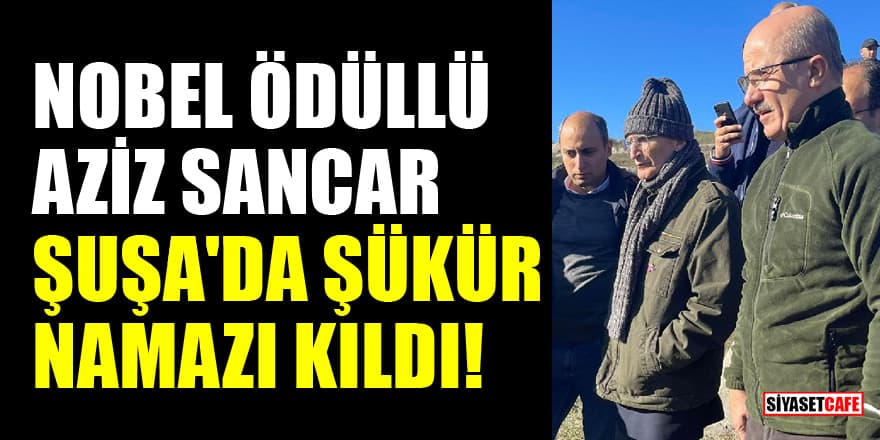 Nobel Ödüllü Aziz Sancar, Karabağ zaferi için Şuşa'da şükür namazı kıldı