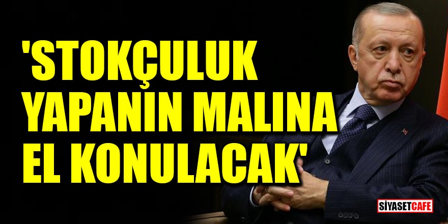 Cumhurbaşkanı Erdoğan duyurdu: Stokçuluk yapanın malına el konulacak