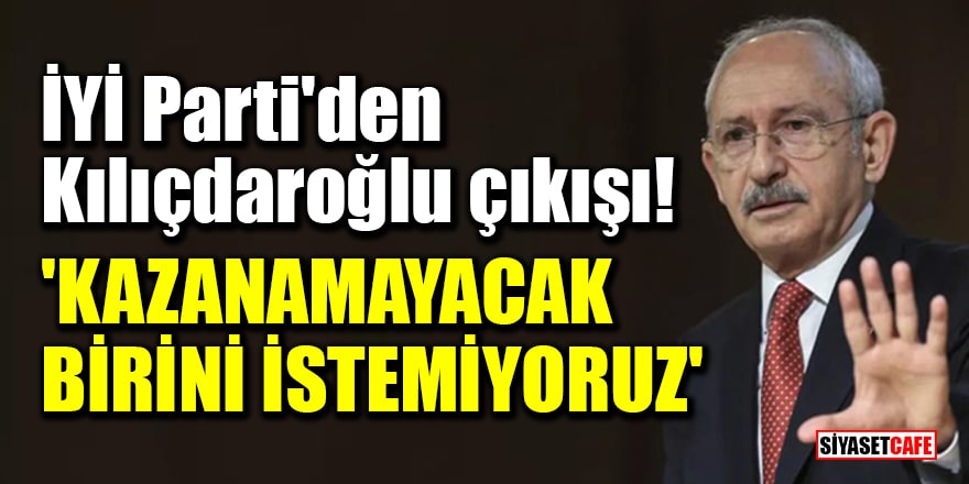 İYİ Parti'den Kılıçdaroğlu çıkışı! 'Kazanamayacak birini istemiyoruz'
