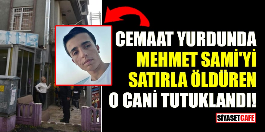 Cemaat yurdunda Mehmet Sami Tuğrul'u satırla öldüren İhsan Güney tutuklandı!